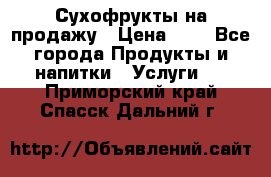 Сухофрукты на продажу › Цена ­ 1 - Все города Продукты и напитки » Услуги   . Приморский край,Спасск-Дальний г.